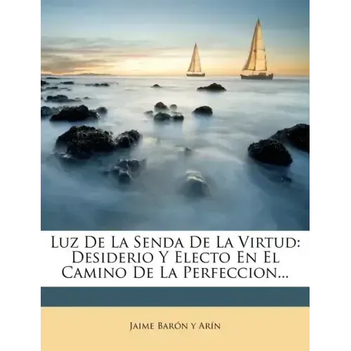 Luz De La Senda De La Virtud: Desiderio Y Electo En El Camino De La Perfeccion...