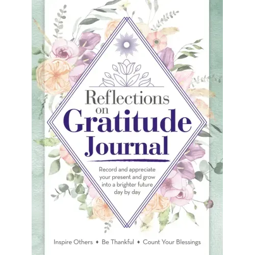 Reflections on Gratitude Journal: Record and Appreciate Your Present and Grow Into a Brighter Future Day by Day