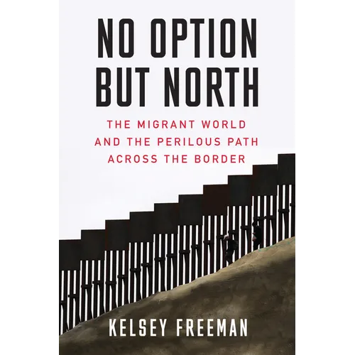 No Option But North: The Migrant World and the Perilous Path Across the Border