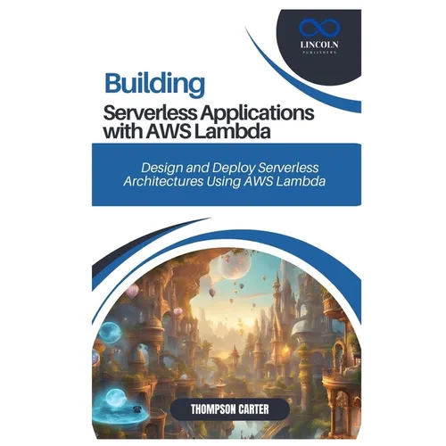 Building Serverless Applications with AWS Lambda: Design and Deploy Serverless Architectures Using AWS Lambda