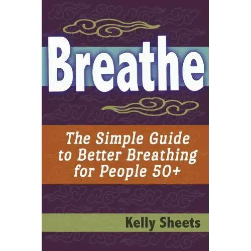Breathe: The Simple Guide To Better Breathing For People 50+