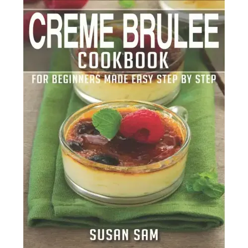 Creme Brulee Cookbook: Book 2, for Beginners Made Easy Step by Step