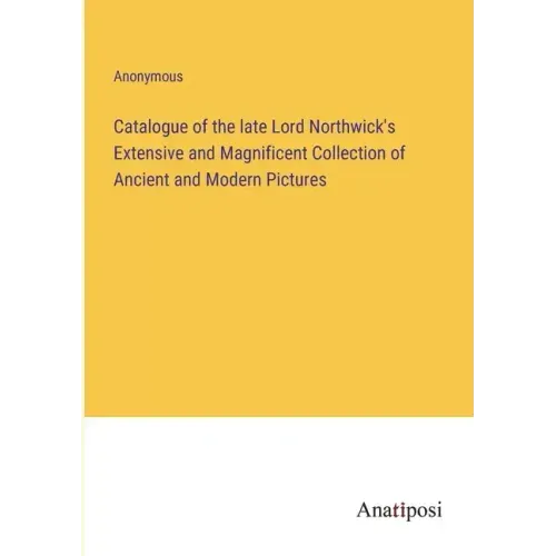 Catalogue of the late Lord Northwick's Extensive and Magnificent Collection of Ancient and Modern Pictures