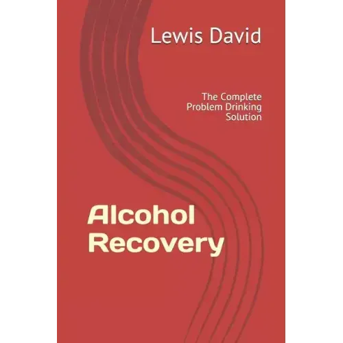 Alcohol Recovery: The Complete Problem Drinking Solution