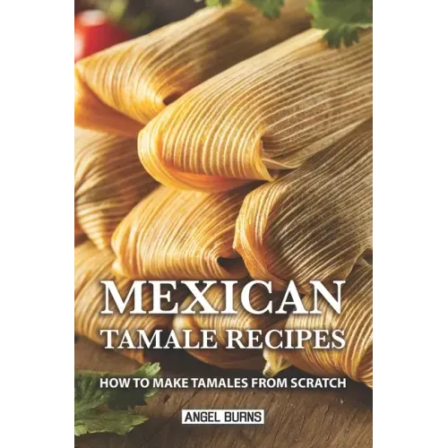 Mexican Tamale Recipes: How to Make Tamales From Scratch