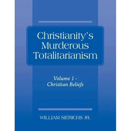 Christianity's Murderous Totalitarianism: Volume 1 - Christian Beliefs