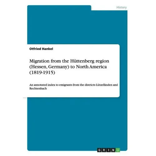 Migration from the Hüttenberg region (Hessen, Germany) to North America (1819-1915): An annotated index to emigrants from the districts Lützellinden a