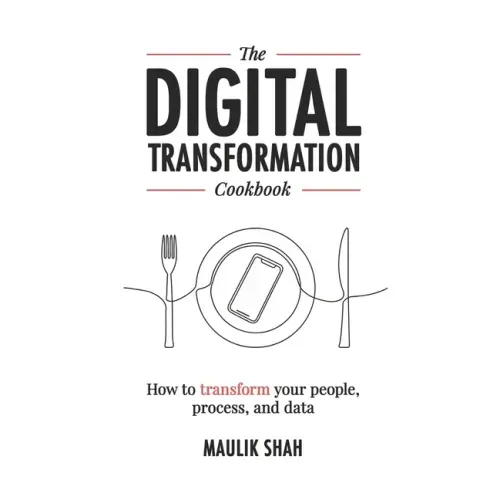 The Digital Transformation Cookbook: How To Transform Your People, Process, and Data