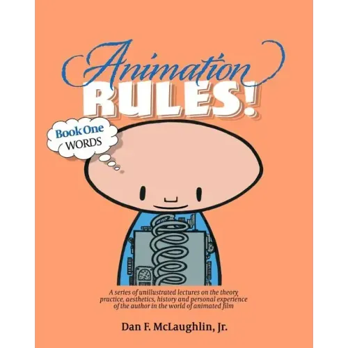 Animation Rules!: Book One: Words: Being a series of lectures on the theory, practice, aesthetics, history and personal experiences of t