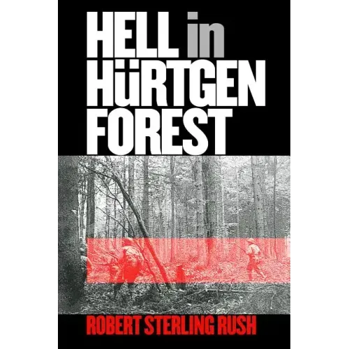 Hell in Hurtgen Forest: The Ordeal and Triumph of an American Infantry Regiment