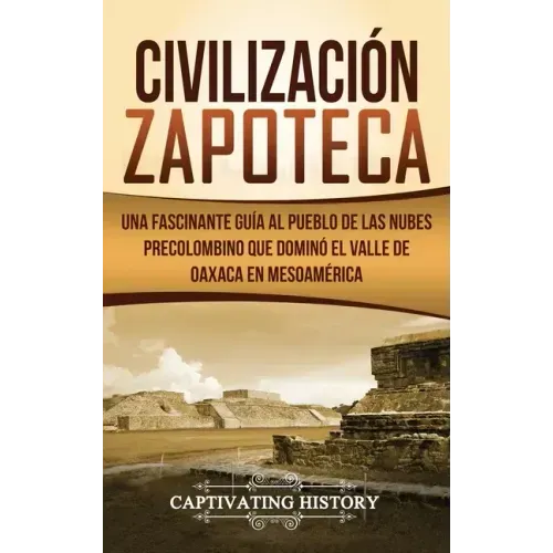 Civilización Zapoteca: Una Fascinante Guía al Pueblo de las Nubes Precolombino Que Dominó el Valle de Oaxaca en Mesoamérica