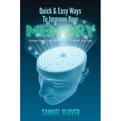 Quick & Easy Ways To Improve Your Memory: Simple Steps To Keep Memory Sharp At Any Age