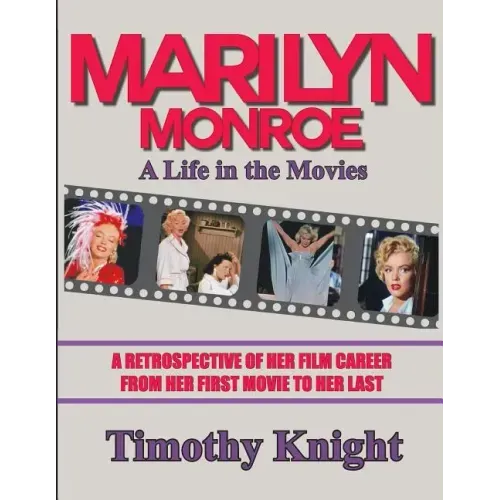 Marilyn Monroe, A Life in the Movies: A Retrospective of Her Film Career from her First Movie to Her Last