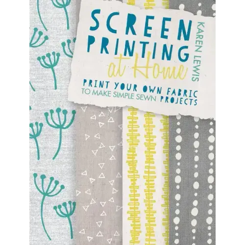 Screen Printing at Home: Print Your Own Fabric to Make Simple Sewn Projects