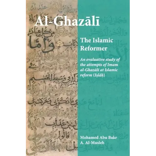 Al-Ghazali the Islamic Reformer: An evaluative study of the attempts of Imam al-Ghazali at Islamic Reform (Islah)
