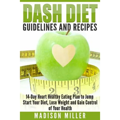 DASH Diet Guidelines and Recipes: 14-Day Heart Healthy Eating Plan to Jump Start Your Diet, Lose Weight and Gain Control of Your Health