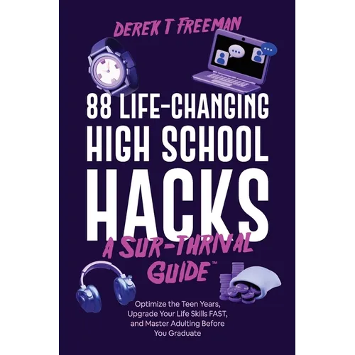88 Life-Changing High School Hacks (A Sur-Thrival Guide(TM)): Optimize the Teen Years, Upgrade Your Life Skills FAST, and Master Adulting Before You G
