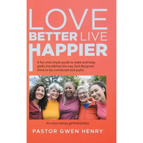 Love Better Live Happier: A fun and simple guide to make and keep godly friendships the way God designed them to be; connected and joyful.