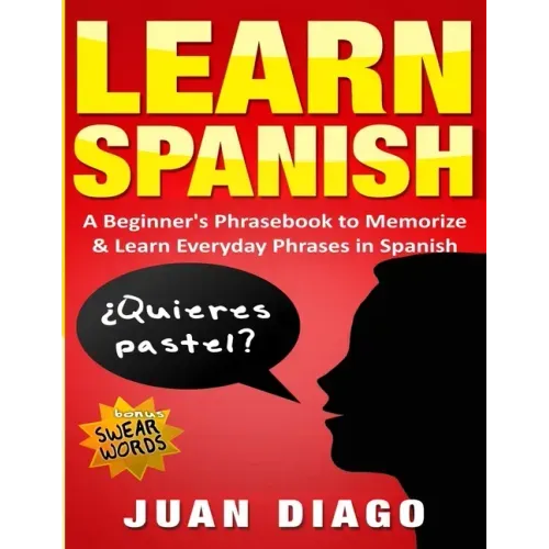 Learn Spanish: A Beginner's Phrasebook to Memorize & Learn Everyday Phrases in Spanish