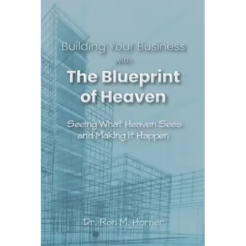 Building Your Business with the Blueprint of Heaven: Seeing What Heaven Sees and Making it Happen