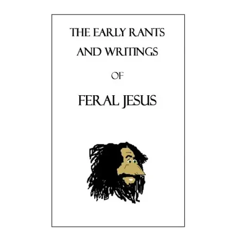 The Early Rants and Writings of Feral Jesus