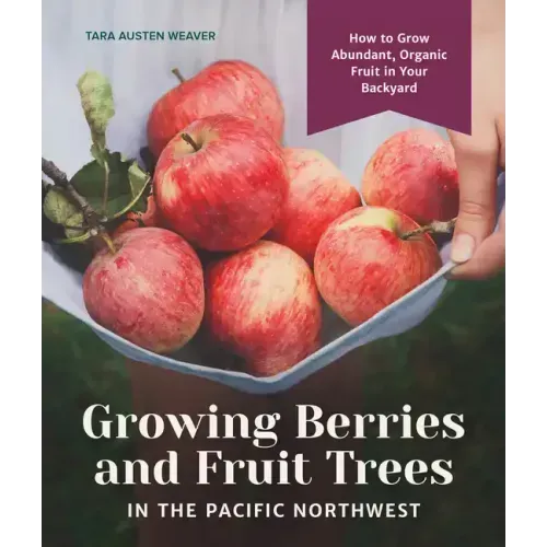 Growing Berries and Fruit Trees in the Pacific Northwest: How to Grow Abundant, Organic Fruit in Your Backyard