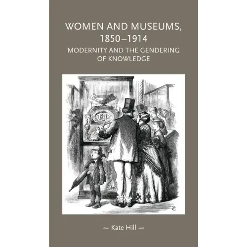Women and Museums, 1850-1914: Modernity and the Gendering of Knowledge