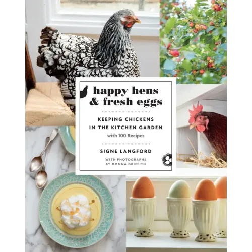 Happy Hens and Fresh Eggs: Keeping Chickens in the Kitchen Garden, with 100 Recipes