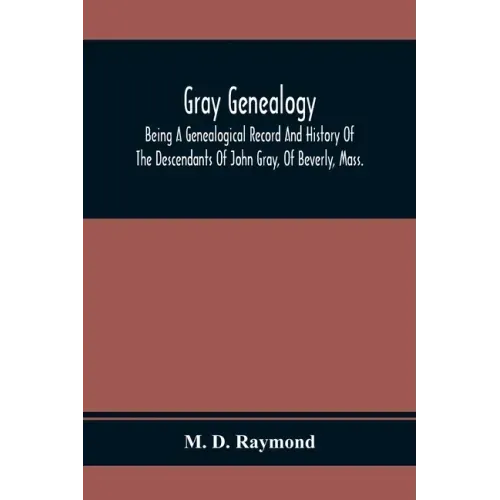 Gray Genealogy: Being A Genealogical Record And History Of The Descendants Of John Gray, Of Beverly, Mass., And Also Including Sketche