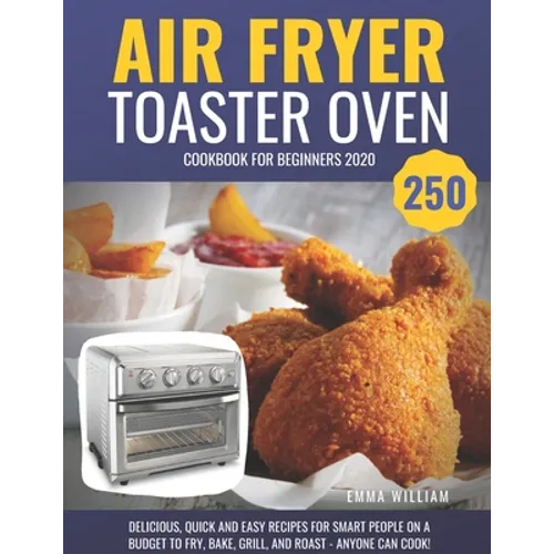 Air Fryer Toaster Oven Cookbook for Beginners 2020: 250 Delicious, Quick and Easy Recipes for Smart People on a Budget to Fry, Bake, Grill, and Roast - Paperback