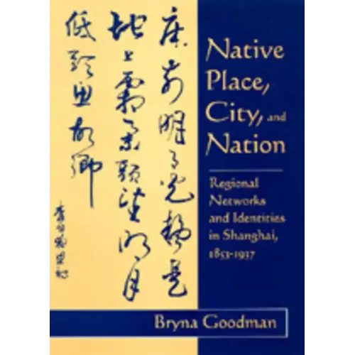 Native Place, City, and Nation: Regional Networks and Identities in Shanghai, 1853-1937