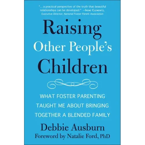 Raising Other People's Children: What Foster Parenting Taught Me about Bringing Together a Blended Family