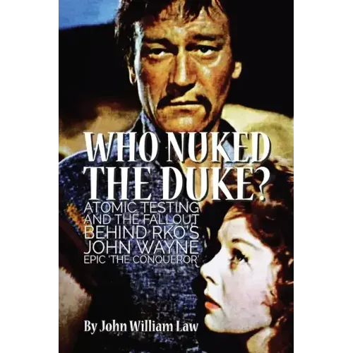 Who Nuked the Duke?: Atomic Testing and the Fallout Behind RKO's John Wayne Epic 'The Conqueror'