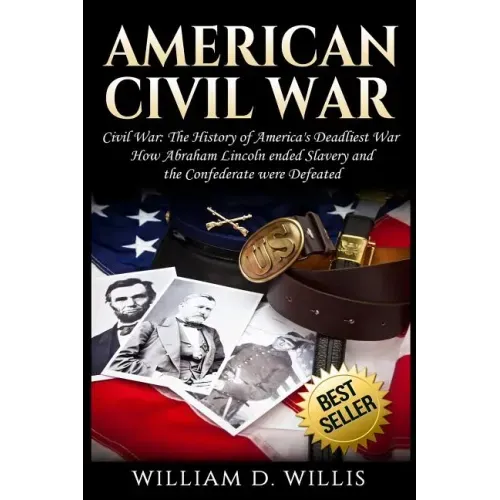 American Civil War: Civil War: The History of America's Deadliest War - How Abraham Lincoln ended Slavery and the Confederate were Defeate