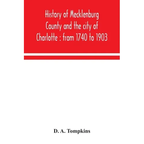 History of Mecklenburg County and the city of Charlotte: from 1740 to 1903