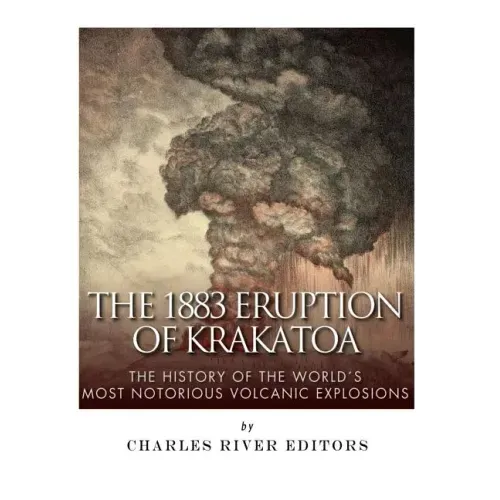 The 1883 Eruption of Krakatoa: The History of the World's Most Notorious Volcanic Explosions