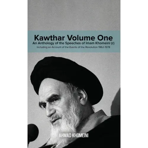Kawthar Volume One: An Anthology of the Speeches of Imam Khomeini (r) Including an Account of the Events of the Revolution 1962-1978