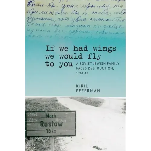 "If We Had Wings We Would Fly to You": A Soviet Jewish Family Faces Destruction, 1941-42