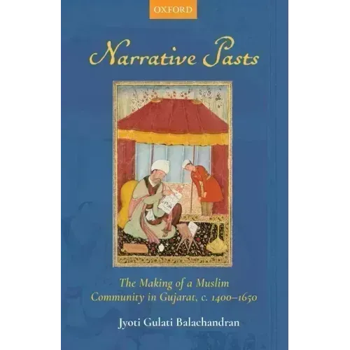 Narrative Pasts: The Making of a Muslim Community in Gujarat, C. 1400-1650