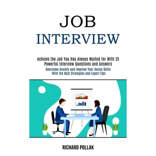 Job Interview: Achieve the Job You Has Always Waited for With 35 Powerful Interview Questions and Answers (Overcome Anxiety and Impro