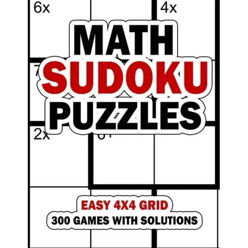 Math Sudoku Puzzles: Easy 4x4 Grid: 300 Games With Solution: Fun Arithmetic Logic Puzzle Games to Practice Your Addition, Subtraction, Mult
