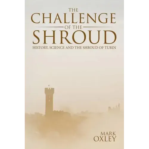The Challenge of the Shroud: History, Science and the Shroud of Turin