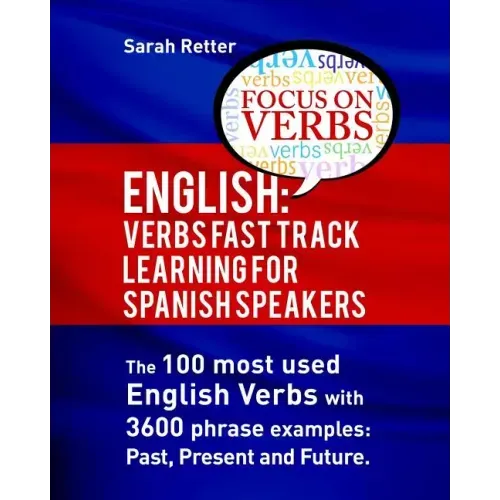 English: Verbs Fast Track Learning for Spanish Speakers: The 100 most used English verbs with 3600 phrase examples: Past, Present and Future.