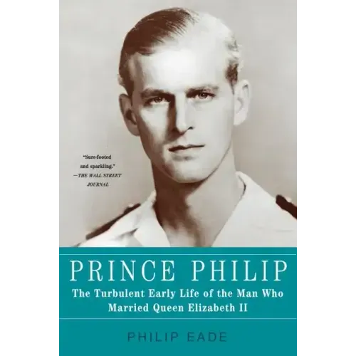 Prince Philip: The Turbulent Early Life of the Man Who Married Queen Elizabeth II