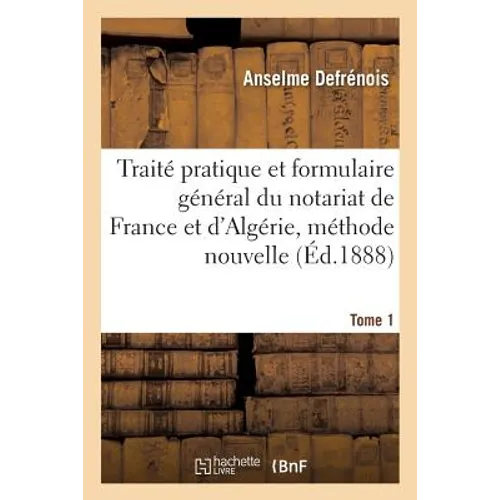 Traité Pratique Et Formulaire Général Du Notariat de France Et d'Algérie, Méthode Nouvelle Tome 1
