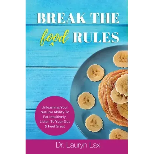 Break the (food) Rules: Unleashing Your Natural Ability to Eat Intuitively, Listen To Your Gut & Feel Great