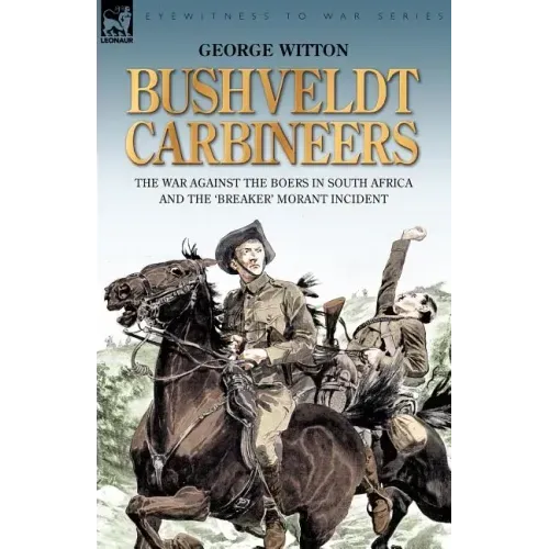 Bushveldt Carbineers: the War Against the Boers in South Africa and the 'Breaker' Morant Incident