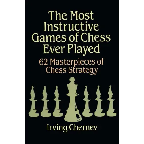 The Most Instructive Games of Chess Ever Played: 62 Masterpieces of Chess Strategy