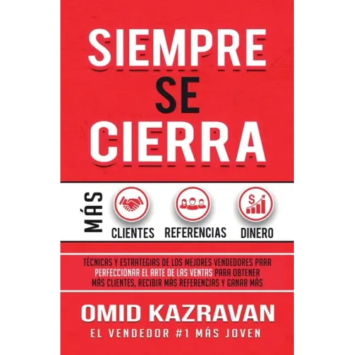 Siempre Se Cierra: Técnicas Y Estrategias de los Mejores Vendedores Para Perfeccionar El Arte de las Ventas Para Obtener Más Clientes, Re