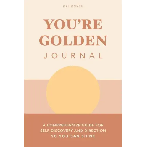 You're Golden Journal: A Comprehensive Guide for Self-Discovery and Direction so You Can Shine
